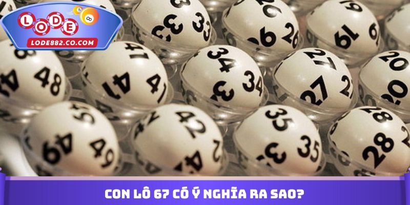 Con lô 67 có ý nghĩa ra sao?