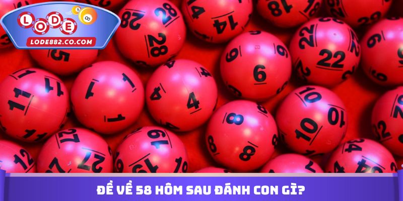 Đề Về 58 Hôm Sau Đánh Con Gì