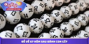 Đề Về 67 Hôm Sau Đánh Con Gì