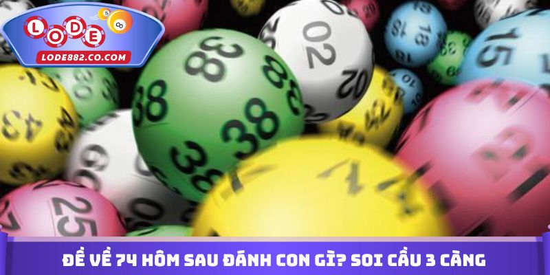 Đề về 74 hôm sau đánh con gì? Soi cầu 3 càng