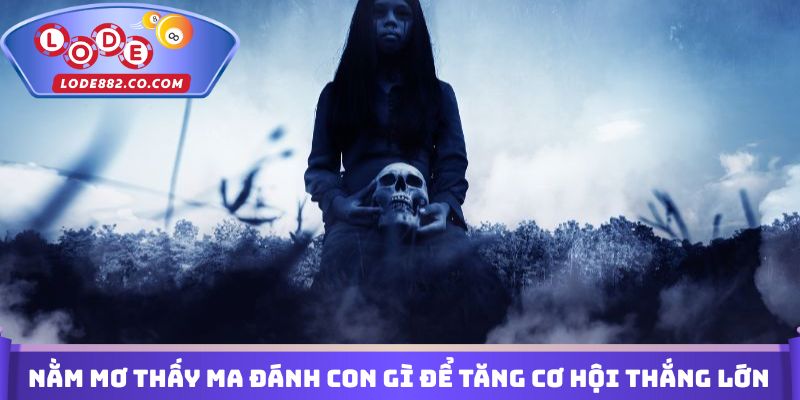 Nằm mơ thấy ma đánh con gì để tăng cơ hội thắng lớn