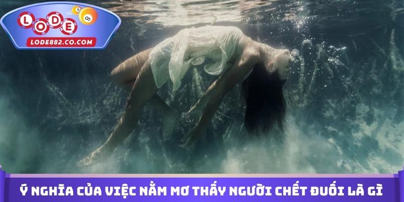 Ý nghĩa của việc nằm mơ thấy người chết đuối là gì