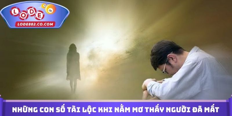 Những con số tài lộc khi nằm mơ thấy người đã mất đánh con gì