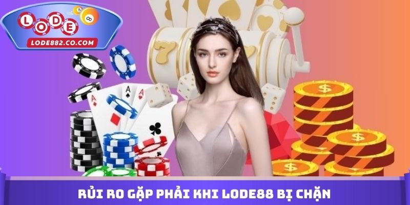 Rủi ro gặp phải khi Lode88 bị chặn